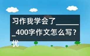 習(xí)作：我學(xué)會(huì)了_______400字作文怎么寫？?jī)?yōu)秀作文3篇