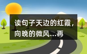 讀句子“天邊的紅霞，向晚的微風(fēng)...”再選擇一幅圖畫(huà)照樣子寫(xiě)一寫(xiě)