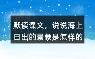 默讀課文，說說海上日出的景象是怎樣的