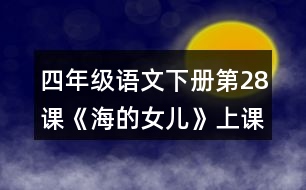 四年級(jí)語文下冊(cè)第28課《海的女兒》上課課堂筆記