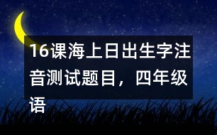 16課海上日出生字注音測試題目，四年級語文下冊