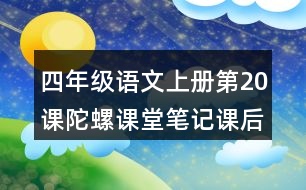 四年級(jí)語文上冊(cè)第20課陀螺課堂筆記課后生字組詞