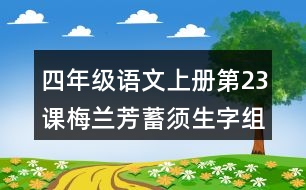 四年級語文上冊第23課梅蘭芳蓄須生字組詞與詞語理解