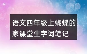 語文四年級(jí)上蝴蝶的家課堂生字詞筆記