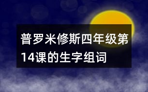 普羅米修斯四年級(jí)第14課的生字組詞