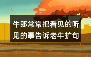 牛郎常常把看見的聽見的事告訴老牛擴句50字