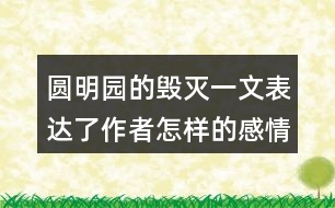 圓明園的毀滅一文表達(dá)了作者怎樣的感情？