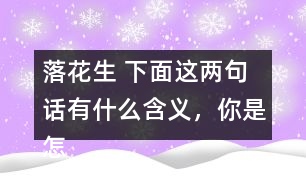 落花生 下面這兩句話有什么含義，你是怎樣體會(huì)到的？和同學(xué)交流交流。