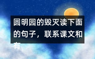 圓明園的毀滅讀下面的句子，聯(lián)系課文和有關(guān)資料，說說從加點(diǎn)的詞語中體會(huì)到什么。