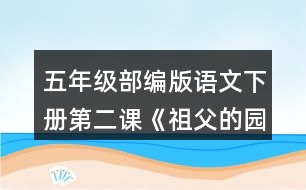 五年級(jí)部編版語(yǔ)文下冊(cè)第二課《祖父的園子》說(shuō)說(shuō)祖父的園子里有些什么，“我”在園子里做了什么。