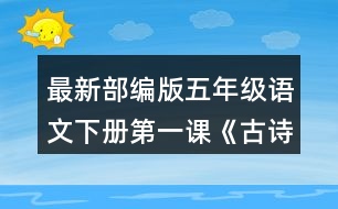 最新部編版五年級語文下冊第一課《古詩三首》讀下面的詩句，說說你眼前浮現(xiàn)出怎樣的畫面。