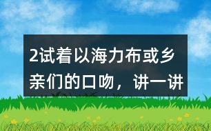 2、試著以海力布或鄉(xiāng)親們的口吻，講一講海力布勸說(shuō)鄉(xiāng)親們趕快搬家的部分。