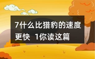 7、什么比獵豹的速度更快  1、你讀這篇課文用了幾分鐘？了解了哪些內(nèi)容？和同學(xué)交流自己的閱讀體會。