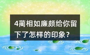 4、藺相如、廉頗給你留下了怎樣的印象？結合具體事例說一說。