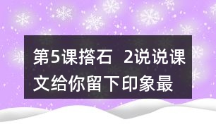 第5課撘石  2、說說課文給你留下印象最深的畫面是什么，從哪些語句中可以體會(huì)到鄉(xiāng)親們的美好情感。