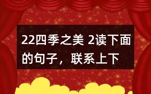 22、四季之美 2、讀下面的句子，聯(lián)系上下文，體會其中的動態(tài)描寫。