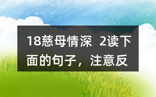 18、慈母情深  2、讀下面的句子，注意反復(fù)出現(xiàn)的部分，想想它們的表達(dá)效果，課文中還一些這樣的句子，畫出來和同學(xué)交流。