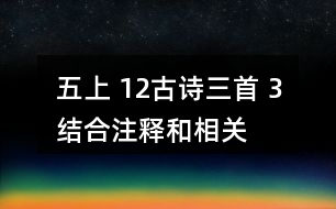 五上 12、古詩三首 3、結合注釋和相關資料，說說下列詩句的意思，再想想它們表達了詩人怎樣的感情。