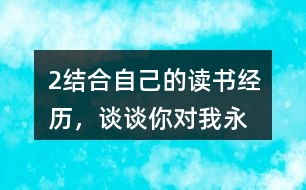 2、結合自己的讀書經(jīng)歷，談談你對“我永遠感到讀書是我生命中最大的快樂”這句話的體會。