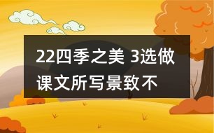 22、四季之美 3、選做 課文所寫景致不多，卻營造出美的氛圍。仿照課文，用幾句話寫一寫自己印象最深的某個景致。