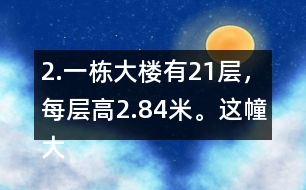 2.一棟大樓有21層，每層高2.84米。這幢大樓約高多少米?