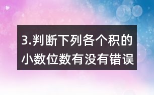 3.判斷下列各個積的小數(shù)位數(shù)有沒有錯誤。