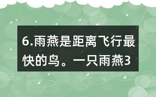 6.雨燕是距離飛行最快的鳥。一只雨燕3小時(shí)可飛行510km，一只信鴿每小時(shí)可飛行74km。