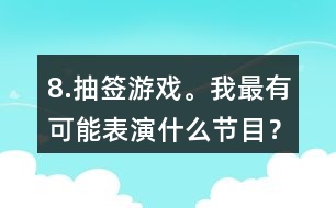 8.抽簽游戲。我最有可能表演什么節(jié)目？