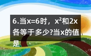 6.當(dāng)x=6時(shí)，x2和2x各等于多少?當(dāng)x的值是多少時(shí)，x2和2x正好相等?