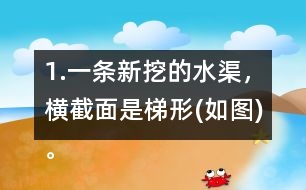 1.一條新挖的水渠，橫截面是梯形(如圖)。渠口寬2.8m，渠底寬1.4m，渠深1.2m。