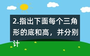 2.指出下面每個三角形的底和高，并分別計算出它們的面積。