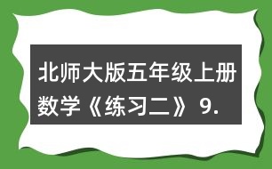 北師大版五年級上冊數(shù)學《練習二》 9.請你提出兩個數(shù)學問題，并嘗試解答。