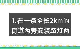 1.在一條全長(zhǎng)2km的街道兩旁安裝路燈（兩端也要安裝），每隔50m安一盞。一共要安裝說明盞路燈？