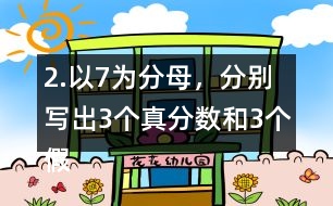 2.以7為分母，分別寫出3個(gè)真分?jǐn)?shù)和3個(gè)假分?jǐn)?shù)。