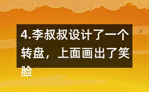 4.李叔叔設計了一個轉盤，上面畫出了笑臉和哭臉兩種圖案。奇思轉了40次，結果如右表。 根據(jù)表中的數(shù)據(jù)，李叔叔設計的轉盤，最有可能的是___，不可能是___。 與同伴說一說你是怎么想的。