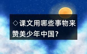 ◇課文用哪些事物來(lái)贊美少年中國(guó)？