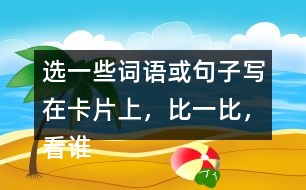 選一些詞語或句子寫在卡片上，比一比，看誰能一眼看完卡片上的所有內(nèi)容。