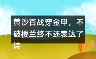 黃沙百戰(zhàn)穿金甲，不破樓蘭終不還表達(dá)了詩人怎樣的感情