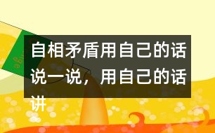 自相矛盾用自己的話說一說，用自己的話講講這個故事自相矛盾