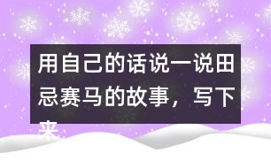 用自己的話說一說田忌賽馬的故事，寫下來