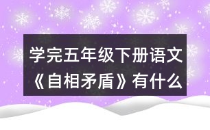 學完五年級下冊語文《自相矛盾》有什么體會？