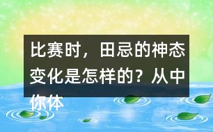 比賽時(shí)，田忌的神態(tài)變化是怎樣的？從中你體會(huì)到了什么？