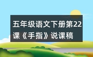 五年級(jí)語(yǔ)文下冊(cè)第22課《手指》說課稿