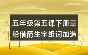 五年級(jí)第五課下冊(cè)草船借箭生字組詞加造句