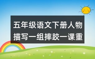 五年級語文下冊人物描寫一組摔跤一課重難點筆記