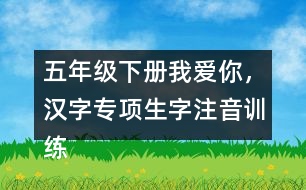 五年級(jí)下冊(cè)我愛你，漢字專項(xiàng)生字注音訓(xùn)練