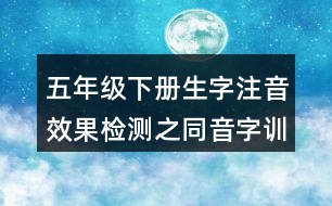 五年級(jí)下冊生字注音效果檢測之同音字訓(xùn)練練習(xí)