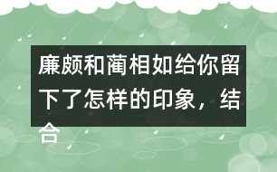 廉頗和藺相如給你留下了怎樣的印象，結(jié)合具體事例說一說