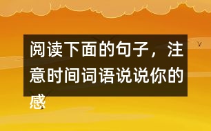 閱讀下面的句子，注意時(shí)間詞語(yǔ)說(shuō)說(shuō)你的感受