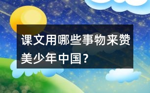 課文用哪些事物來贊美少年中國(guó)？